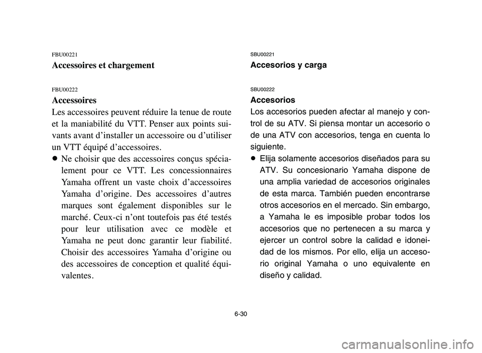 YAMAHA YFM80R 2006 Owners Manual 6-30
FBU00221
Accessoires et chargement
FBU00222
Accessoires
Les accessoires peuvent réduire la tenue de route
et la maniabilité du VTT. Penser aux points sui-
vants avant d’installer un a YAMAHA YFM80R 2006 Owners Manual 6-30
FBU00221
Accessoires et chargement
FBU00222
Accessoires
Les accessoires peuvent réduire la tenue de route
et la maniabilité du VTT. Penser aux points sui-
vants avant d’installer un a