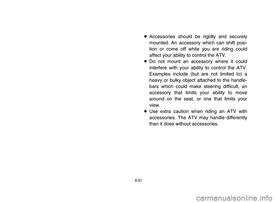 YAMAHA YFM80R 2006  Notices Demploi (in French) 6-31
8Accessories should be rigidly and securely
mounted. An accessory which can shift posi-
tion or come off while you are riding could
affect your ability to control the ATV.
8Do not mount an access