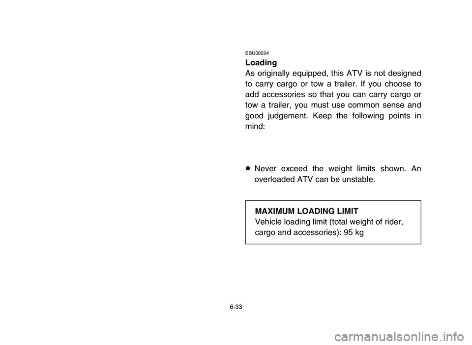 YAMAHA YFM80R 2006 Owners Manual 6-33
EBU00224
Loading
As originally equipped, this ATV is not designed
to carry cargo or tow a trailer. If you choose to
add accessories so that you can carry cargo or
tow a trailer, you must use comm YAMAHA YFM80R 2006 Owners Manual 6-33
EBU00224
Loading
As originally equipped, this ATV is not designed
to carry cargo or tow a trailer. If you choose to
add accessories so that you can carry cargo or
tow a trailer, you must use comm