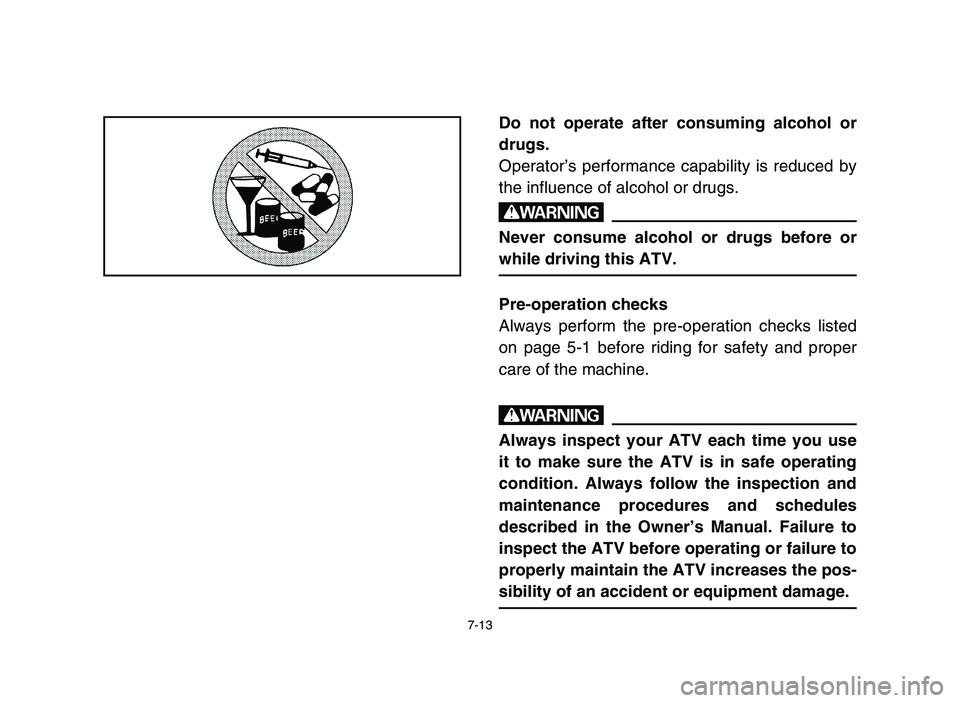 YAMAHA YFM80R 2006  Notices Demploi (in French) 7-13
Do not operate after consuming alcohol or
drugs.
Operator’s performance capability is reduced by
the influence of alcohol or drugs.
w
Never consume alcohol or drugs before or
while driving this
