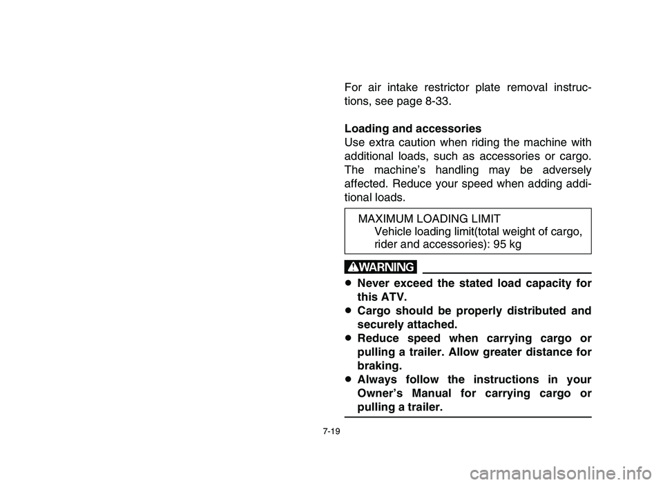 YAMAHA YFM80R 2006 Owners Manual 7-19
For air intake restrictor plate removal instruc-
tions, see page 8-33.
Loading and accessories
Use extra caution when riding the machine with
additional loads, such as accessories or cargo.
The m YAMAHA YFM80R 2006 Owners Manual 7-19
For air intake restrictor plate removal instruc-
tions, see page 8-33.
Loading and accessories
Use extra caution when riding the machine with
additional loads, such as accessories or cargo.
The m