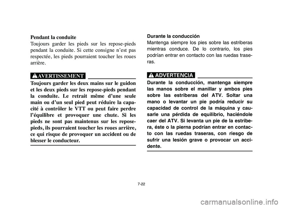 YAMAHA YFM80R 2006 Service Manual 7-22
Pendant la conduite
Toujours garder les pieds sur les repose-pieds
pendant la conduite. Si cette consigne n’est pas
respectée, les pieds pourraient toucher les roues
arrièr YAMAHA YFM80R 2006 Service Manual 7-22
Pendant la conduite
Toujours garder les pieds sur les repose-pieds
pendant la conduite. Si cette consigne n’est pas
respectée, les pieds pourraient toucher les roues
arrièr