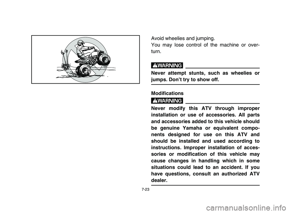 YAMAHA YFM80R 2006 Notices Demploi (in French) 7-23
Avoid wheelies and jumping.
You may lose control of the machine or over-
turn.
w
Never attempt stunts, such as wheelies or
jumps. Don’t try to show off.
Modifications
w
Never modify this ATV th YAMAHA YFM80R 2006 Notices Demploi (in French) 7-23
Avoid wheelies and jumping.
You may lose control of the machine or over-
turn.
w
Never attempt stunts, such as wheelies or
jumps. Don’t try to show off.
Modifications
w
Never modify this ATV th
