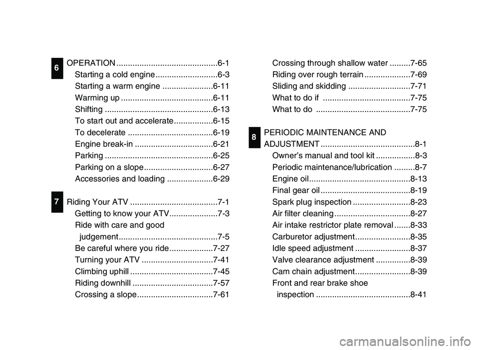 YAMAHA YFM80R 2006  Notices Demploi (in French) OPERATION ............................................6-1
Starting a cold engine ...........................6-3
Starting a warm engine ......................6-11
Warming up ...........................