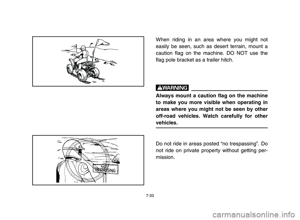 YAMAHA YFM80R 2006 Service Manual 7-33
When riding in an area where you might not
easily be seen, such as desert terrain, mount a
caution flag on the machine. DO NOT use the
flag pole bracket as a trailer hitch.
w
Always mount a cauti YAMAHA YFM80R 2006 Service Manual 7-33
When riding in an area where you might not
easily be seen, such as desert terrain, mount a
caution flag on the machine. DO NOT use the
flag pole bracket as a trailer hitch.
w
Always mount a cauti