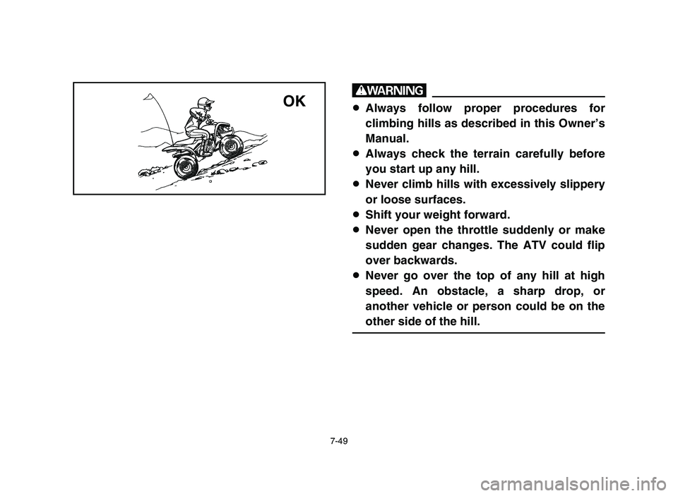 YAMAHA YFM80R 2006 Owners Manual 7-49
w
8Always follow proper procedures for
climbing hills as described in this Owner’s
Manual.
8Always check the terrain carefully before
you start up any hill.
8Never climb hills with excessively YAMAHA YFM80R 2006 Owners Manual 7-49
w
8Always follow proper procedures for
climbing hills as described in this Owner’s
Manual.
8Always check the terrain carefully before
you start up any hill.
8Never climb hills with excessively