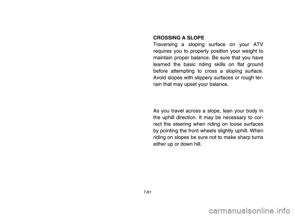 YAMAHA YFM80R 2006  Notices Demploi (in French) 7-61
CROSSING A SLOPE
Traversing a sloping surface on your ATV
requires you to properly position your weight to
maintain proper balance. Be sure that you have
learned the basic riding skills on flat g