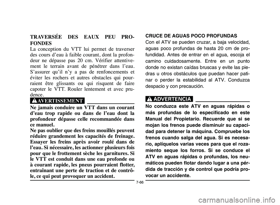 YAMAHA YFM80R 2006  Manuale de Empleo (in Spanish) 7-66
TRAVERSÉE  DES  EAUX  PEU  PRO-
FONDES
La  conception  du  VTT  lui  permet  de  traverser
des cours d’eau à faible courant, dont la profon-
deur  ne  dépasse  pas  20  cm.  Vérifier  atten