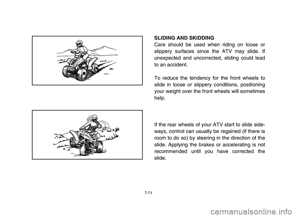 YAMAHA YFM80R 2006  Notices Demploi (in French) 7-71
SLIDING AND SKIDDING
Care should be used when riding on loose or
slippery surfaces since the ATV may slide. If
unexpected and uncorrected, sliding could lead
to an accident.
To reduce the tendenc