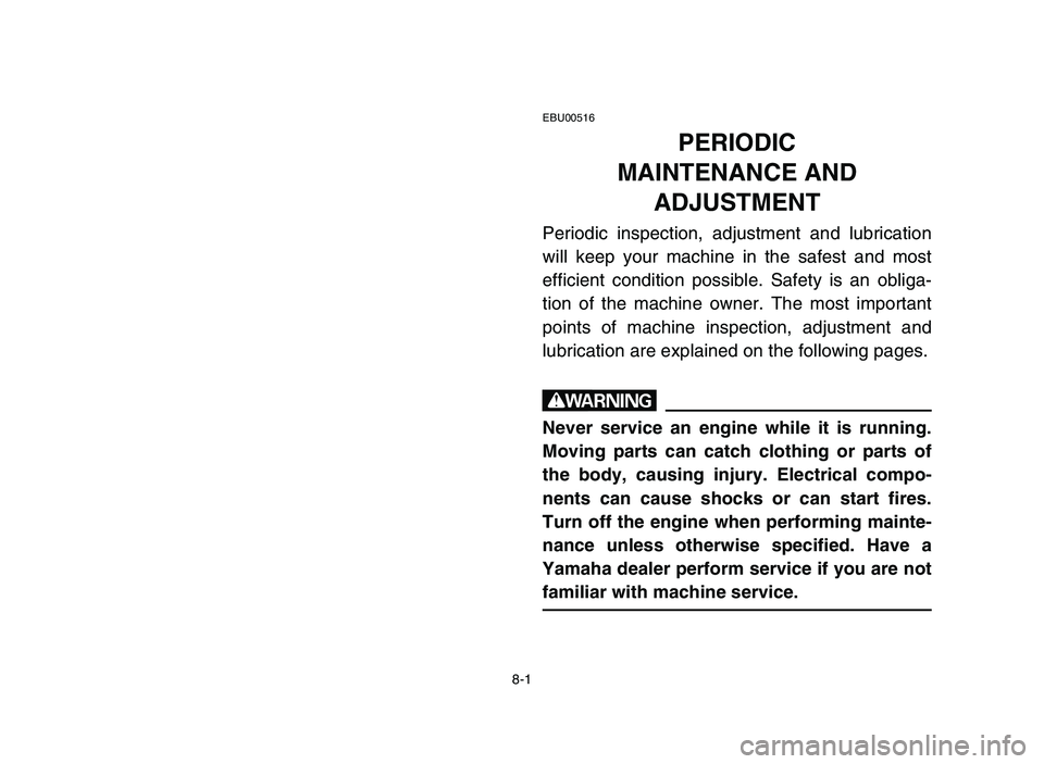 YAMAHA YFM80R 2006  Notices Demploi (in French) 8-1
EBU00516
PERIODIC 
MAINTENANCE AND 
ADJUSTMENT
Periodic inspection, adjustment and lubrication
will keep your machine in the safest and most
efficient condition possible. Safety is an obliga-
tion