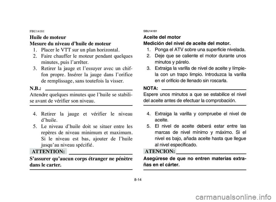 YAMAHA YFM80R 2006 Manual PDF 8-14
FBU14181
Huile de moteur
Mesure du niveau d’huile de moteur
1. Placer le VTT sur un plan horizontal.
2. Faire chauffer le moteur pendant quelques
minutes, puis l’arrêter.
3. Retirer la YAMAHA YFM80R 2006 Manual PDF 8-14
FBU14181
Huile de moteur
Mesure du niveau d’huile de moteur
1. Placer le VTT sur un plan horizontal.
2. Faire chauffer le moteur pendant quelques
minutes, puis l’arrêter.
3. Retirer la