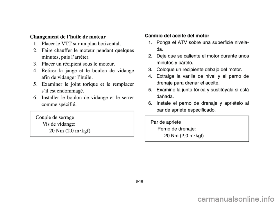YAMAHA YFM80R 2006 Manual PDF 8-16
Changement de l’huile de moteur
1. Placer le VTT sur un plan horizontal.
2. Faire chauffer le moteur pendant quelques
minutes, puis l’arrêter.
3. Placer un récipient sous le moteur.
4. YAMAHA YFM80R 2006 Manual PDF 8-16
Changement de l’huile de moteur
1. Placer le VTT sur un plan horizontal.
2. Faire chauffer le moteur pendant quelques
minutes, puis l’arrêter.
3. Placer un récipient sous le moteur.
4.