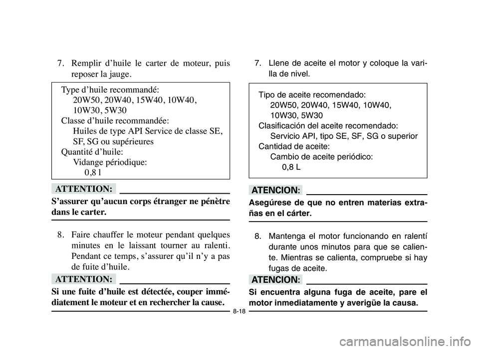 YAMAHA YFM80R 2006 Owners Manual 8-18
7. Remplir d’huile le carter de moteur, puis
reposer la jauge.
fF
S’assurer qu’aucun corps étranger ne pénètre
dans le carter.
8. Faire chauffer le moteur pendant quelques
min YAMAHA YFM80R 2006 Owners Manual 8-18
7. Remplir d’huile le carter de moteur, puis
reposer la jauge.
fF
S’assurer qu’aucun corps étranger ne pénètre
dans le carter.
8. Faire chauffer le moteur pendant quelques
min