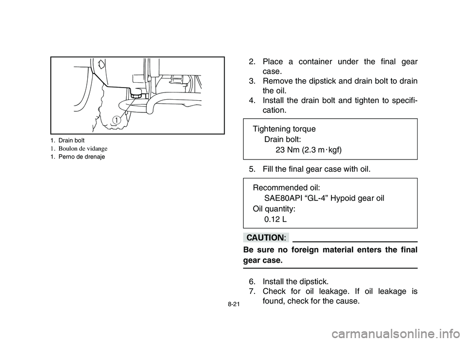 YAMAHA YFM80R 2006 Notices Demploi (in French) 8-21
2. Place a container under the final gear
case.
3. Remove the dipstick and drain bolt to drain
the oil.
4. Install the drain bolt and tighten to specifi-
cation.
5. Fill the final gear case with YAMAHA YFM80R 2006 Notices Demploi (in French) 8-21
2. Place a container under the final gear
case.
3. Remove the dipstick and drain bolt to drain
the oil.
4. Install the drain bolt and tighten to specifi-
cation.
5. Fill the final gear case with