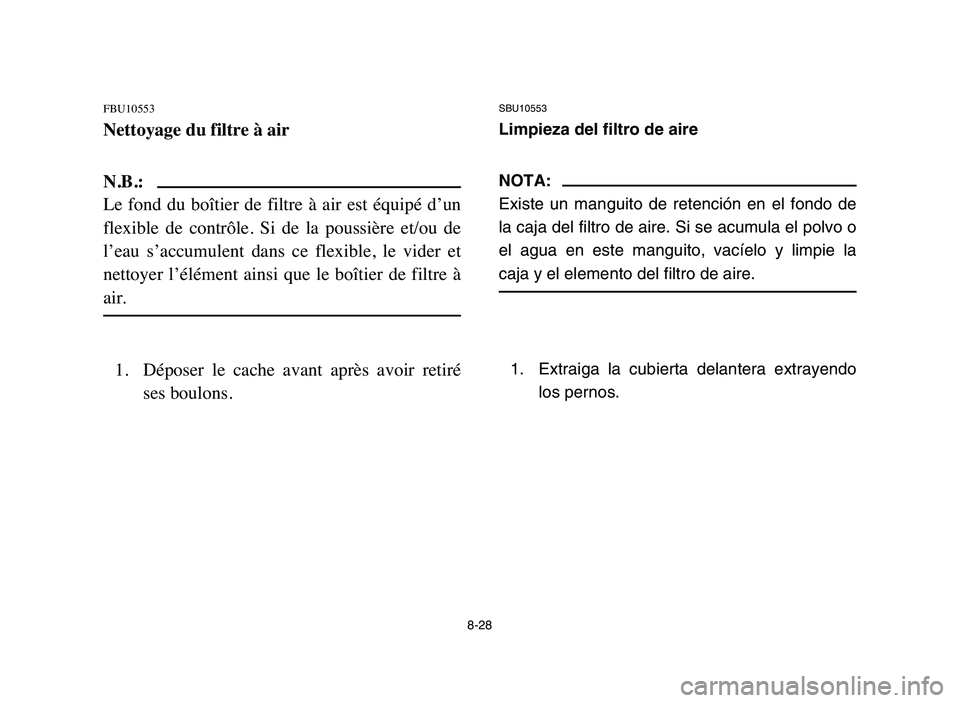 YAMAHA YFM80R 2006 Owners Manual 8-28
FBU10553
Nettoyage du filtre à air
N.B.:
Le fond du boîtier de filtre à air est équipé d’un
flexible de contrôle. Si de la poussière et/ou de
l’eau s’accumulent d YAMAHA YFM80R 2006 Owners Manual 8-28
FBU10553
Nettoyage du filtre à air
N.B.:
Le fond du boîtier de filtre à air est équipé d’un
flexible de contrôle. Si de la poussière et/ou de
l’eau s’accumulent d