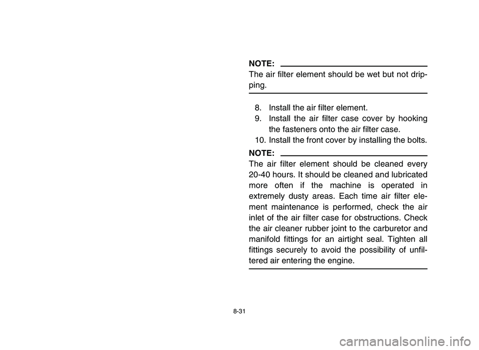 YAMAHA YFM80R 2006  Notices Demploi (in French) 8-31
NOTE:
The air filter element should be wet but not drip-
ping.
8. Install the air filter element.
9. Install the air filter case cover by hooking
the fasteners onto the air filter case.
10. Insta