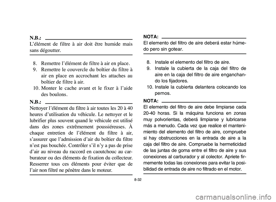 YAMAHA YFM80R 2006 Owners Manual 8-32
N.B.:
L’élément de filtre à air doit être humide mais
sans dégoutter.
8. Remettre l’élément de filtre à air en place.
9. Remettre le couvercle du boîtier du filtre à
YAMAHA YFM80R 2006 Owners Manual 8-32
N.B.:
L’élément de filtre à air doit être humide mais
sans dégoutter.
8. Remettre l’élément de filtre à air en place.
9. Remettre le couvercle du boîtier du filtre à