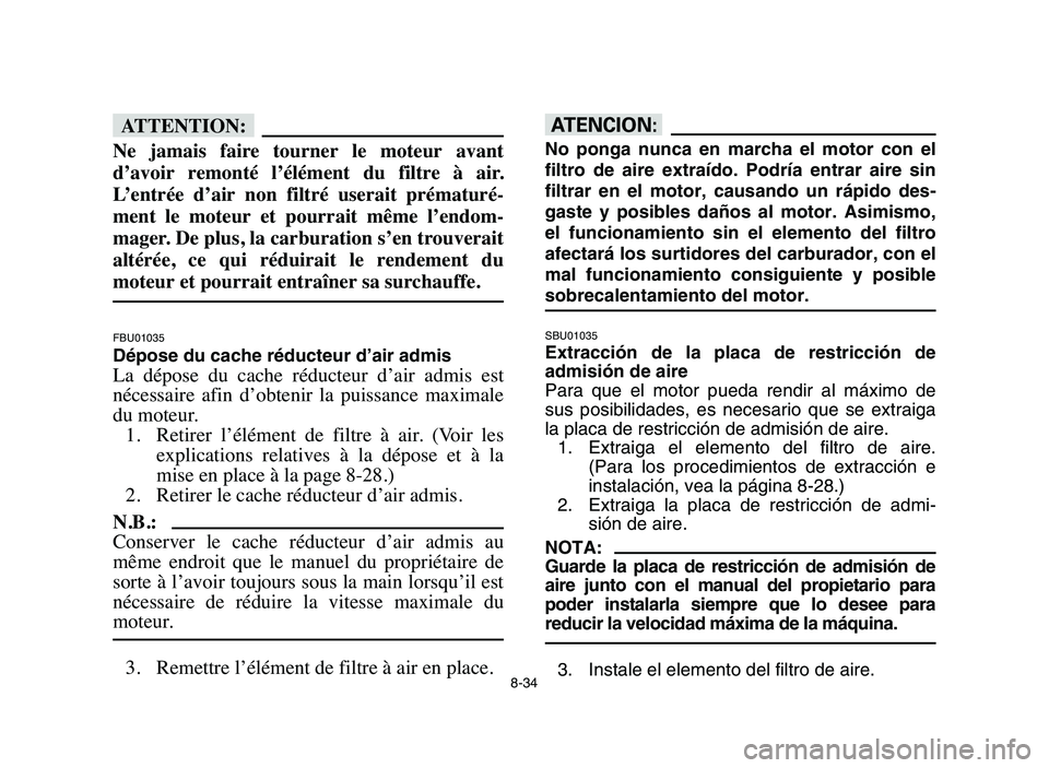 YAMAHA YFM80R 2006 Owners Manual 8-34
fF
Ne jamais faire tourner le moteur avant
d’avoir remonté l’élément du filtre à air.
L’entrée d’air non filtré userait prématuré-
ment le moteur et pourrait YAMAHA YFM80R 2006 Owners Manual 8-34
fF
Ne jamais faire tourner le moteur avant
d’avoir remonté l’élément du filtre à air.
L’entrée d’air non filtré userait prématuré-
ment le moteur et pourrait