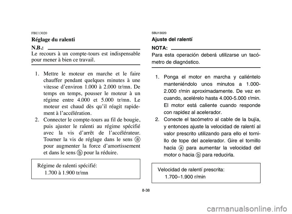 YAMAHA YFM80R 2006 Manual PDF SBU13020
Ajuste del ralentí
NOTA:
Para esta operación deberá utilizarse un tacó-
metro de diagnóstico.
1. Ponga el motor en marcha y caliéntelo
manteniéndolo unos minutos a 1.000-
2.000 r/min a YAMAHA YFM80R 2006 Manual PDF SBU13020
Ajuste del ralentí
NOTA:
Para esta operación deberá utilizarse un tacó-
metro de diagnóstico.
1. Ponga el motor en marcha y caliéntelo
manteniéndolo unos minutos a 1.000-
2.000 r/min a