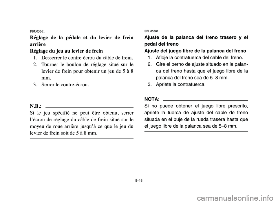 YAMAHA YFM80R 2006 Owners Manual SBU03361
Ajuste de la palanca del freno trasero y el
pedal del freno
Ajuste del juego libre de la palanca del freno
1. Afloje la contratuerca del cable del freno.
2. Gire el perno de ajuste situado en YAMAHA YFM80R 2006 Owners Manual SBU03361
Ajuste de la palanca del freno trasero y el
pedal del freno
Ajuste del juego libre de la palanca del freno
1. Afloje la contratuerca del cable del freno.
2. Gire el perno de ajuste situado en