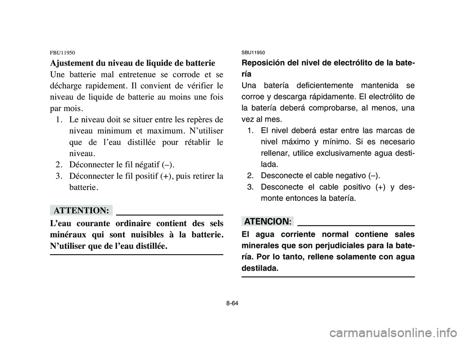 YAMAHA YFM80R 2006 Owners Manual 8-64
FBU11950
Ajustement du niveau de liquide de batterie
Une batterie mal entretenue se corrode et se
décharge rapidement. Il convient de vérifier le
niveau de liquide de batterie YAMAHA YFM80R 2006 Owners Manual 8-64
FBU11950
Ajustement du niveau de liquide de batterie
Une batterie mal entretenue se corrode et se
décharge rapidement. Il convient de vérifier le
niveau de liquide de batterie