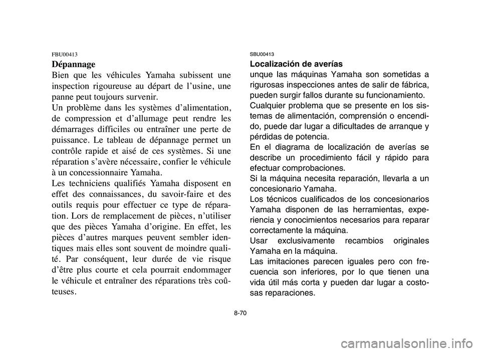 YAMAHA YFM80R 2006 Manuale de Empleo (in Spanish) 8-70
FBU00413
Dépannage
Bien que les véhicules Yamaha subissent une
inspection rigoureuse au départ de l’usine, une
panne peut toujours survenir.
Un problème dans les systèmes YAMAHA YFM80R 2006 Manuale de Empleo (in Spanish) 8-70
FBU00413
Dépannage
Bien que les véhicules Yamaha subissent une
inspection rigoureuse au départ de l’usine, une
panne peut toujours survenir.
Un problème dans les systèmes