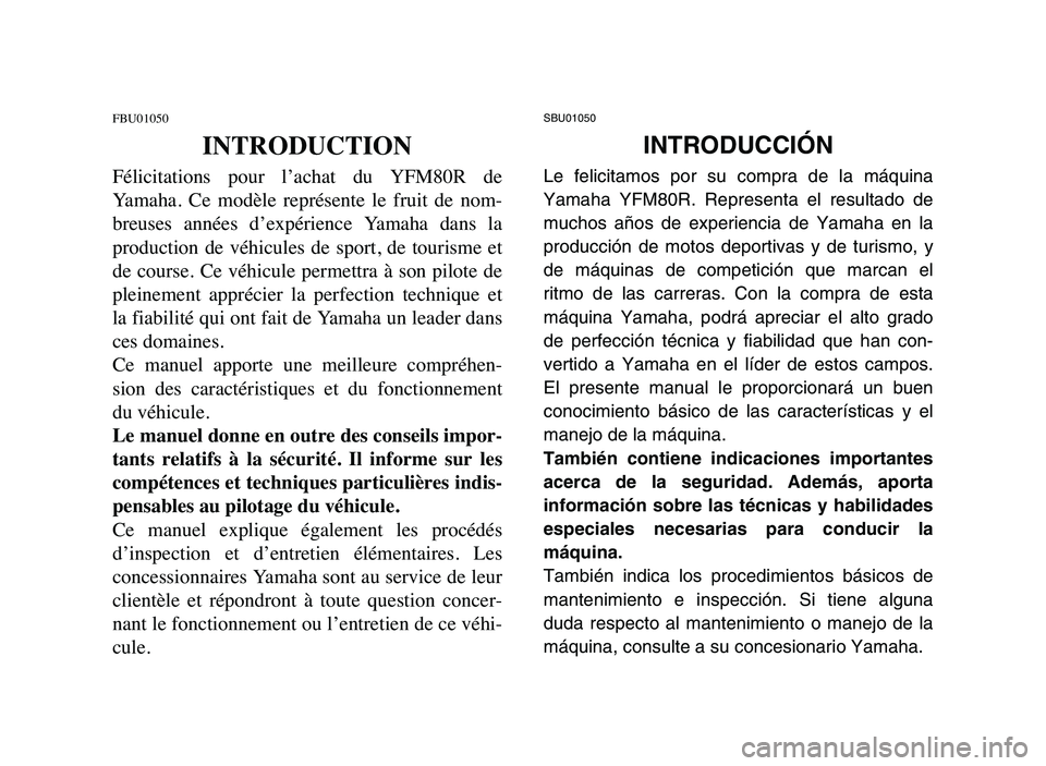 YAMAHA YFM80R 2006 Owners Manual SBU01050
INTRODUCCIÓN
Le felicitamos por su compra de la máquina
Yamaha YFM80R. Representa el resultado de
muchos años de experiencia de Yamaha en la
producción de motos deportivas y de turismo, y YAMAHA YFM80R 2006 Owners Manual SBU01050
INTRODUCCIÓN
Le felicitamos por su compra de la máquina
Yamaha YFM80R. Representa el resultado de
muchos años de experiencia de Yamaha en la
producción de motos deportivas y de turismo, y