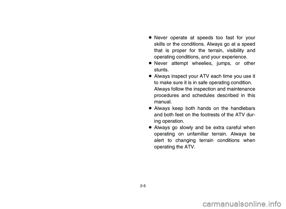 YAMAHA YFM80R 2006  Notices Demploi (in French) 2-5
8Never operate at speeds too fast for your
skills or the conditions. Always go at a speed
that is proper for the terrain, visibility and
operating conditions, and your experience.
8Never attempt w