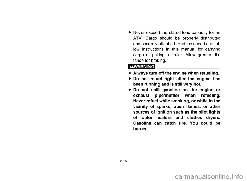 YAMAHA YFM80R 2006 Owners Manual 2-15
8Never exceed the stated load capacity for an
ATV. Cargo should be properly distributed
and securely attached. Reduce speed and fol-
low instructions in this manual for carrying
cargo or pulling YAMAHA YFM80R 2006 Owners Manual 2-15
8Never exceed the stated load capacity for an
ATV. Cargo should be properly distributed
and securely attached. Reduce speed and fol-
low instructions in this manual for carrying
cargo or pulling