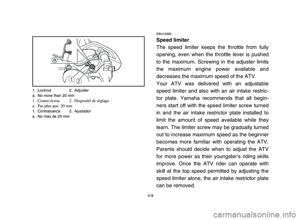 YAMAHA YFM80R 2006 Notices Demploi (in French) 4-9
EBU15660
Speed limiter
The speed limiter keeps the throttle from fully
opening, even when the throttle lever is pushed
to the maximum. Screwing in the adjuster limits
the maximum engine power avai YAMAHA YFM80R 2006 Notices Demploi (in French) 4-9
EBU15660
Speed limiter
The speed limiter keeps the throttle from fully
opening, even when the throttle lever is pushed
to the maximum. Screwing in the adjuster limits
the maximum engine power avai