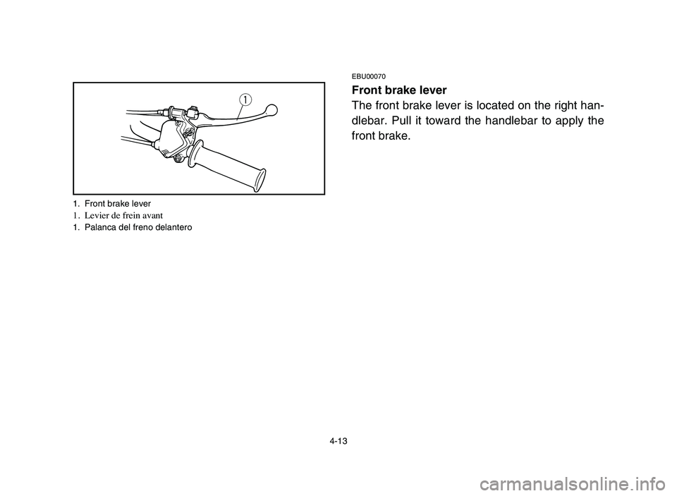YAMAHA YFM80R 2006 Manual PDF 4-13
EBU00070
Front brake lever
The front brake lever is located on the right han-
dlebar. Pull it toward the handlebar to apply the
front brake.q
1. Front brake lever1. Levier de frein avant1. Palanc YAMAHA YFM80R 2006 Manual PDF 4-13
EBU00070
Front brake lever
The front brake lever is located on the right han-
dlebar. Pull it toward the handlebar to apply the
front brake.q
1. Front brake lever1. Levier de frein avant1. Palanc