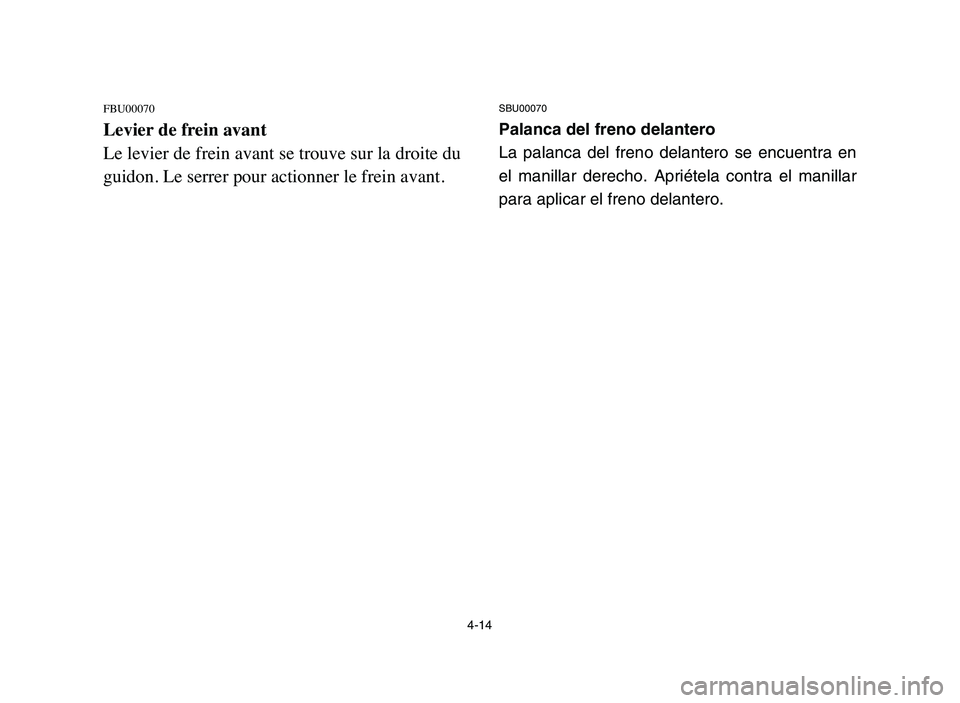 YAMAHA YFM80R 2006 Manual Online 4-14
FBU00070
Levier de frein avant
Le levier de frein avant se trouve sur la droite du
guidon. Le serrer pour actionner le frein avant.
SBU00070
Palanca del freno delantero
La palanca del freno delan YAMAHA YFM80R 2006 Manual Online 4-14
FBU00070
Levier de frein avant
Le levier de frein avant se trouve sur la droite du
guidon. Le serrer pour actionner le frein avant.
SBU00070
Palanca del freno delantero
La palanca del freno delan