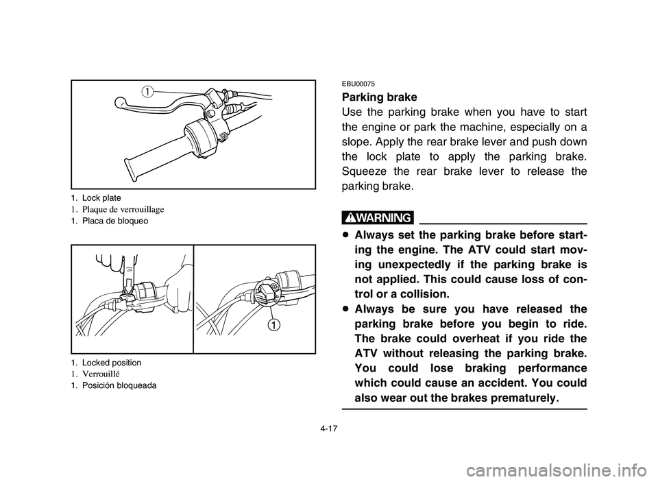 YAMAHA YFM80R 2006 Notices Demploi (in French) 4-17
EBU00075
Parking brake
Use the parking brake when you have to start
the engine or park the machine, especially on a
slope. Apply the rear brake lever and push down
the lock plate to apply the par YAMAHA YFM80R 2006 Notices Demploi (in French) 4-17
EBU00075
Parking brake
Use the parking brake when you have to start
the engine or park the machine, especially on a
slope. Apply the rear brake lever and push down
the lock plate to apply the par