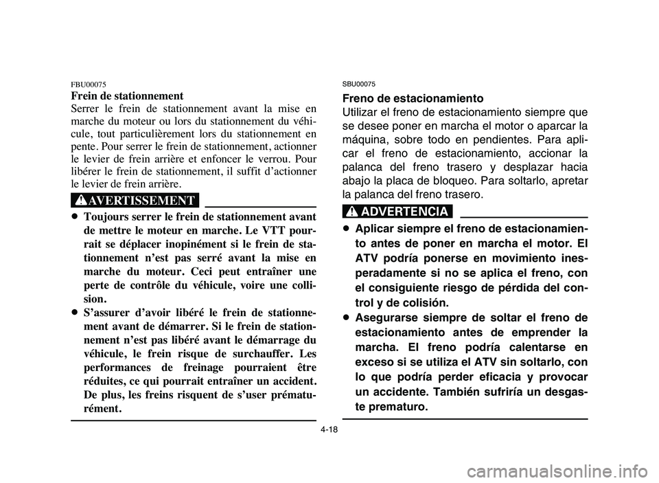 YAMAHA YFM80R 2006  Notices Demploi (in French) 4-18
FBU00075
Frein de stationnement
Serrer  le  frein  de  stationnement  avant  la  mise  en
marche  du  moteur  ou  lors  du  stationnement  du  véhi-
cule,  tout  particulièrement  lors  du  sta