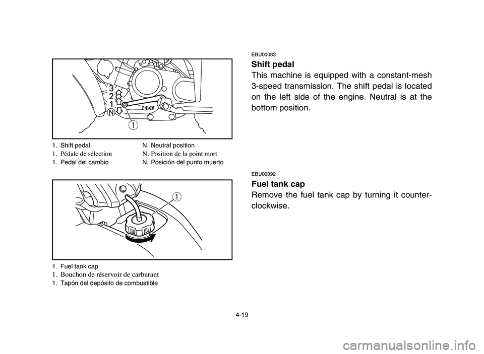 YAMAHA YFM80R 2006  Notices Demploi (in French) 4-19
EBU00083
Shift pedal
This machine is equipped with a constant-mesh
3-speed transmission. The shift pedal is located
on the left side of the engine. Neutral is at the
bottom position.
EBU00092
Fue