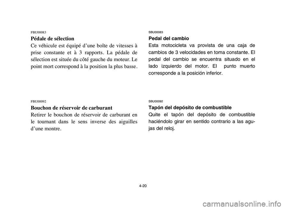 YAMAHA YFM80R 2006  Notices Demploi (in French) 4-20
FBU00083
Pédale de sélection
Ce  véhicule  est  équipé  d’une  boîte  de  vitesses  à
prise  constante  et  à  3  rapports.  La  pédale  de
sélection est située du côté gauche du m