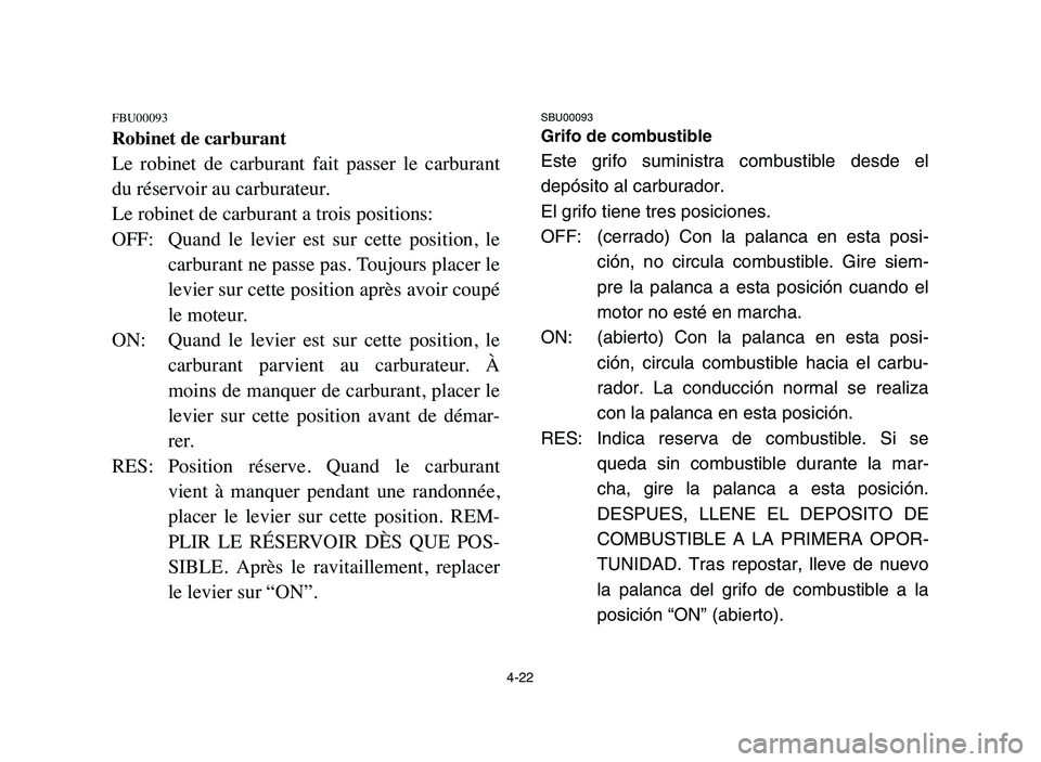 YAMAHA YFM80R 2006  Notices Demploi (in French) 4-22
FBU00093
Robinet de carburant
Le  robinet  de  carburant  fait  passer  le  carburant
du réservoir au carburateur.
Le robinet de carburant a trois positions:
OFF: Quand  le  levier  est  sur  ce