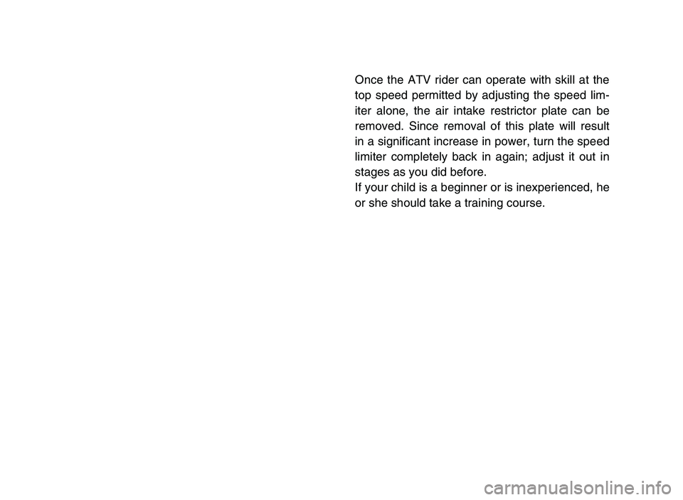 YAMAHA YFM80R 2006  Notices Demploi (in French) Once the ATV rider can operate with skill at the
top speed permitted by adjusting the speed lim-
iter alone, the air intake restrictor plate can be
removed. Since removal of this plate will result
in 