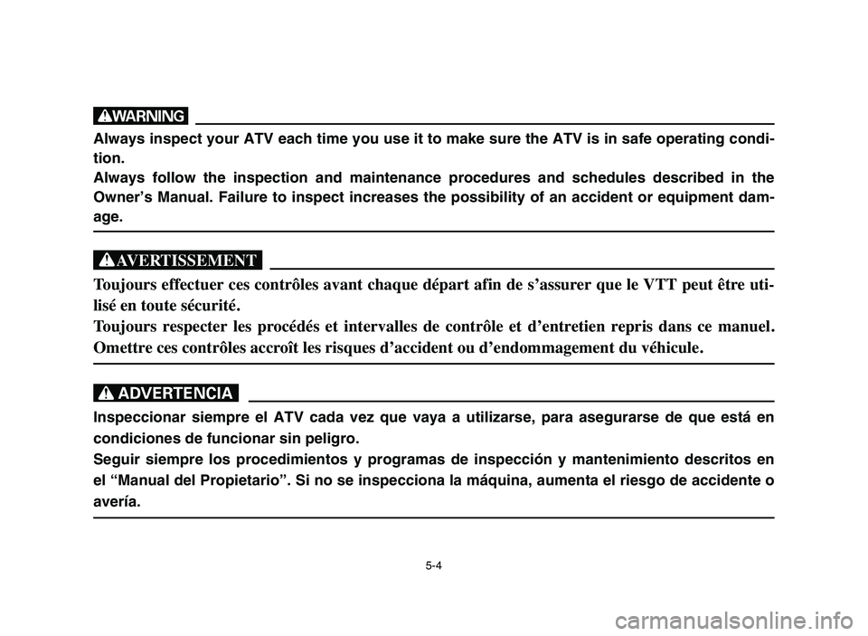 YAMAHA YFM80R 2006  Notices Demploi (in French) 5-4
w
Always inspect your ATV each time you use it to make sure the ATV is in safe operating condi-
tion.
Always follow the inspection and maintenance procedures and schedules described in the
Owner