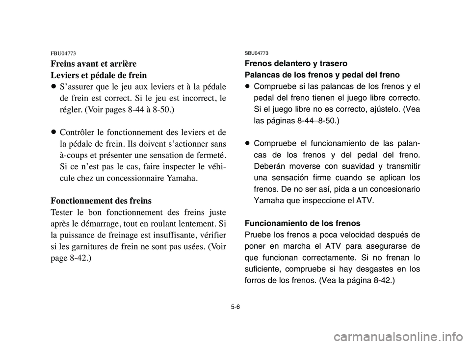 YAMAHA YFM80R 2006  Notices Demploi (in French) 5-6
FBU04773
Freins avant et arrière
Leviers et pédale de frein
8S’assurer  que  le  jeu  aux  leviers  et  à  la  pédale
de  frein  est  correct.  Si  le  jeu  est  incorrect,  le
régler. (Voi