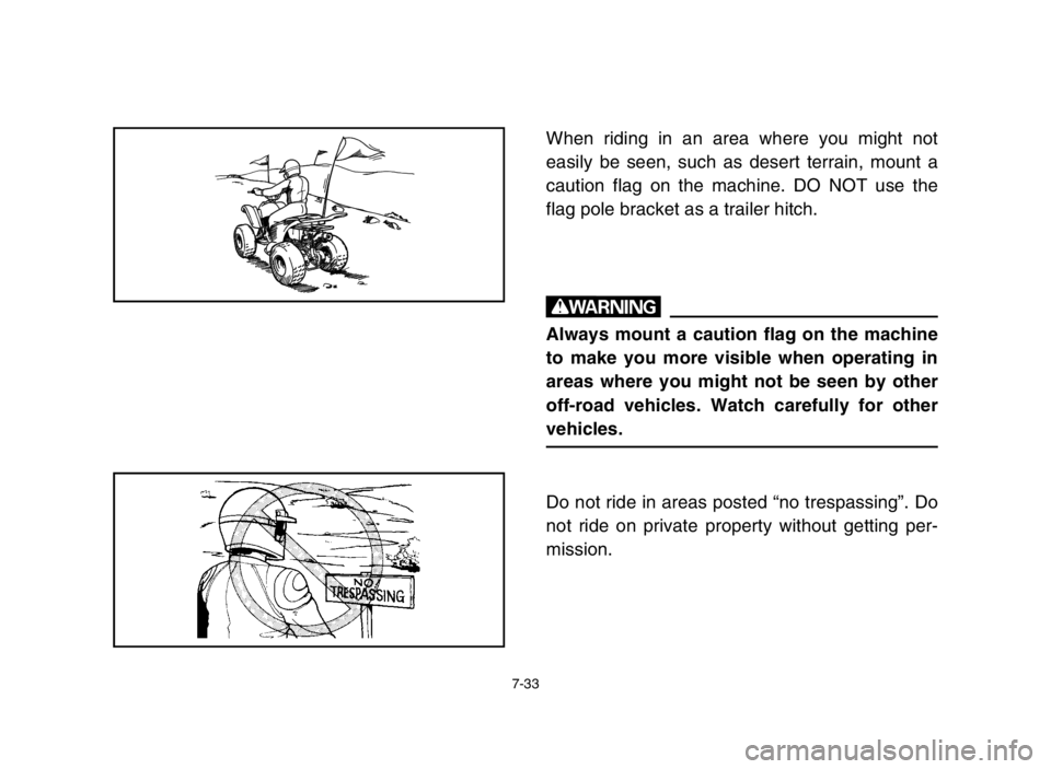 YAMAHA YFM80R 2005 Service Manual 7-33
When riding in an area where you might not
easily be seen, such as desert terrain, mount a
caution flag on the machine. DO NOT use the
flag pole bracket as a trailer hitch.
w
Always mount a cauti YAMAHA YFM80R 2005 Service Manual 7-33
When riding in an area where you might not
easily be seen, such as desert terrain, mount a
caution flag on the machine. DO NOT use the
flag pole bracket as a trailer hitch.
w
Always mount a cauti