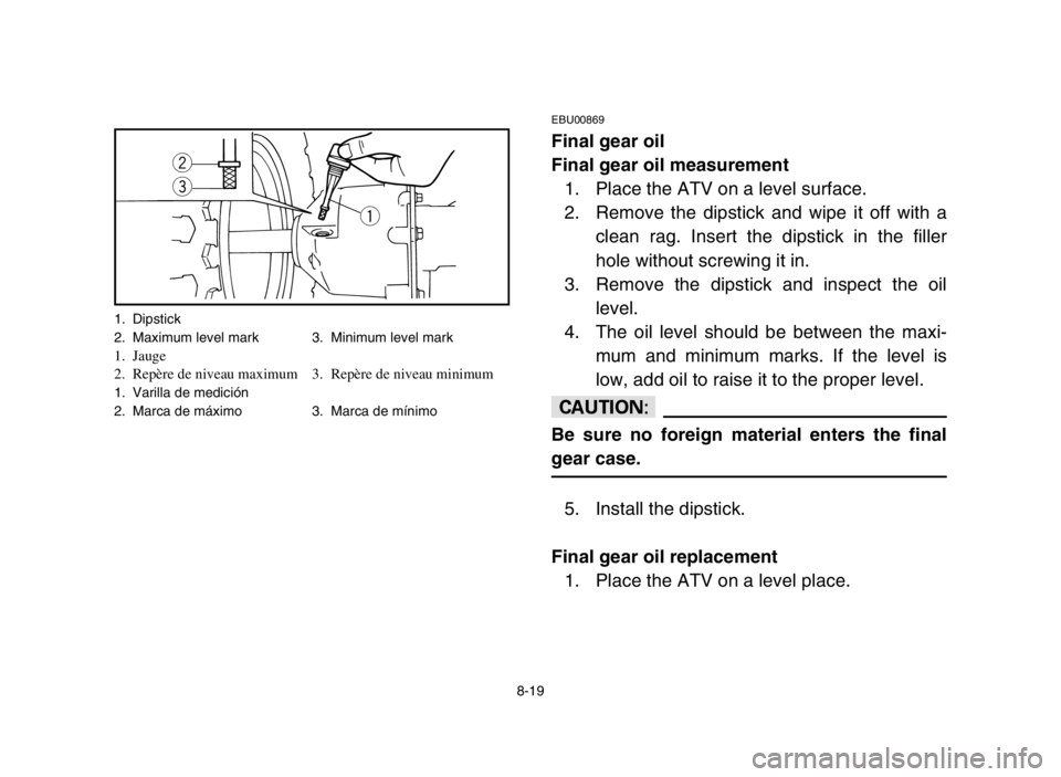YAMAHA YFM80R 2005  Manuale de Empleo (in Spanish) w
e
q
8-19
EBU00869
Final gear oil
Final gear oil measurement
1. Place the ATV on a level surface.
2. Remove the dipstick and wipe it off with a
clean rag. Insert the dipstick in the filler
hole witho