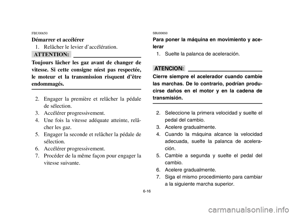 YAMAHA YFM80R 2004  Notices Demploi (in French) 6-16
FBU00650
Démarrer et accélérer
1. Relâcher le levier d’accélération.
fF
Toujours lâcher les gaz avant de changer de
vitesse. Si cette consigne níest pas respectée,
le moteur et la tran