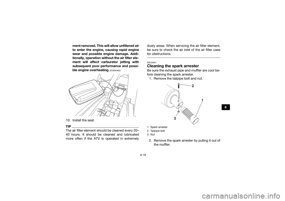 YAMAHA YFM90 2018 Owners Manual 8-18
8
ment removed. This will allow unfiltered air
to enter the engine, causing rapid engine
wear and possible engine damage. Addi-
tionally, operation without the air filter ele-
ment will affect ca YAMAHA YFM90 2018 Owners Manual 8-18
8
ment removed. This will allow unfiltered air
to enter the engine, causing rapid engine
wear and possible engine damage. Addi-
tionally, operation without the air filter ele-
ment will affect ca