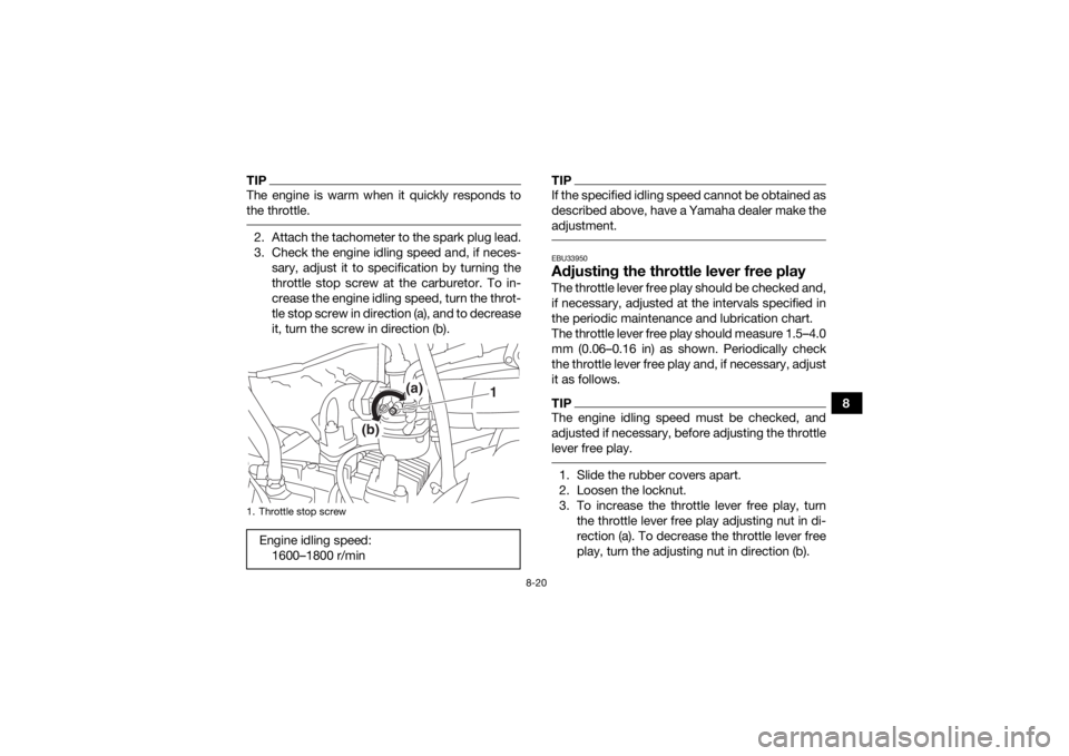 YAMAHA YFM90 2018 Owners Manual 8-20
8
TIPThe engine is warm when it quickly responds to
the throttle. 2. Attach the tachometer to the spark plug lead.
3. Check the engine idling speed and, if neces-sary, adjust it to specification YAMAHA YFM90 2018 Owners Manual 8-20
8
TIPThe engine is warm when it quickly responds to
the throttle. 2. Attach the tachometer to the spark plug lead.
3. Check the engine idling speed and, if neces-sary, adjust it to specification