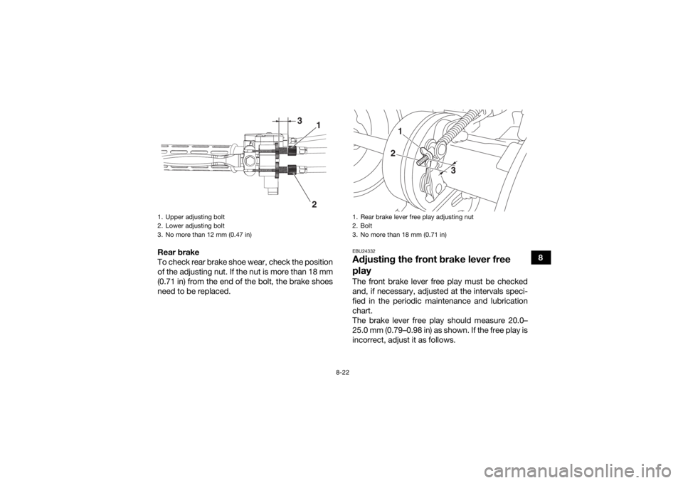 YAMAHA YFM90 2018 Owners Manual 8-22
8
Rear brake
To check rear brake shoe wear, check the position
of the adjusting nut. If the nut is more than 18 mm
(0.71 in) from the end of the bolt, the brake shoes
need to be replaced.
EBU2433 YAMAHA YFM90 2018 Owners Manual 8-22
8
Rear brake
To check rear brake shoe wear, check the position
of the adjusting nut. If the nut is more than 18 mm
(0.71 in) from the end of the bolt, the brake shoes
need to be replaced.
EBU2433