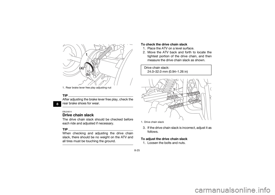 YAMAHA YFM90 2018 Owners Manual 8-25
8
TIPAfter adjusting the brake lever free play, check the
rear brake shoes for wear. EBU34014Drive chain slackThe drive chain slack should be checked before
each ride and adjusted if necessary.TI YAMAHA YFM90 2018 Owners Manual 8-25
8
TIPAfter adjusting the brake lever free play, check the
rear brake shoes for wear. EBU34014Drive chain slackThe drive chain slack should be checked before
each ride and adjusted if necessary.TI