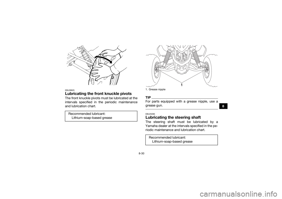 YAMAHA YFM90 2018 Owners Manual 8-30
8
EBU28825Lubricating the front knuckle pivotsThe front knuckle pivots must be lubricated at the
intervals specified in the periodic maintenance
and lubrication chart.
TIPFor parts equipped with YAMAHA YFM90 2018 Owners Manual 8-30
8
EBU28825Lubricating the front knuckle pivotsThe front knuckle pivots must be lubricated at the
intervals specified in the periodic maintenance
and lubrication chart.
TIPFor parts equipped with
