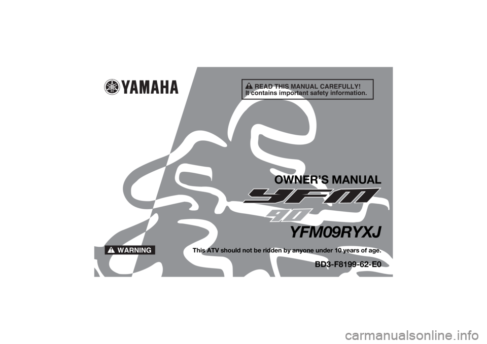 YAMAHA YFM90 2018  Owners Manual READ THIS MANUAL CAREFULLY!
It contains important safety information.
WARNING
OWNER’S MANUAL
YFM09RYXJ
This ATV should not be ridden by anyone under 10 years of age.
BD3-F8199-62-E0
UBD362E0.book  P