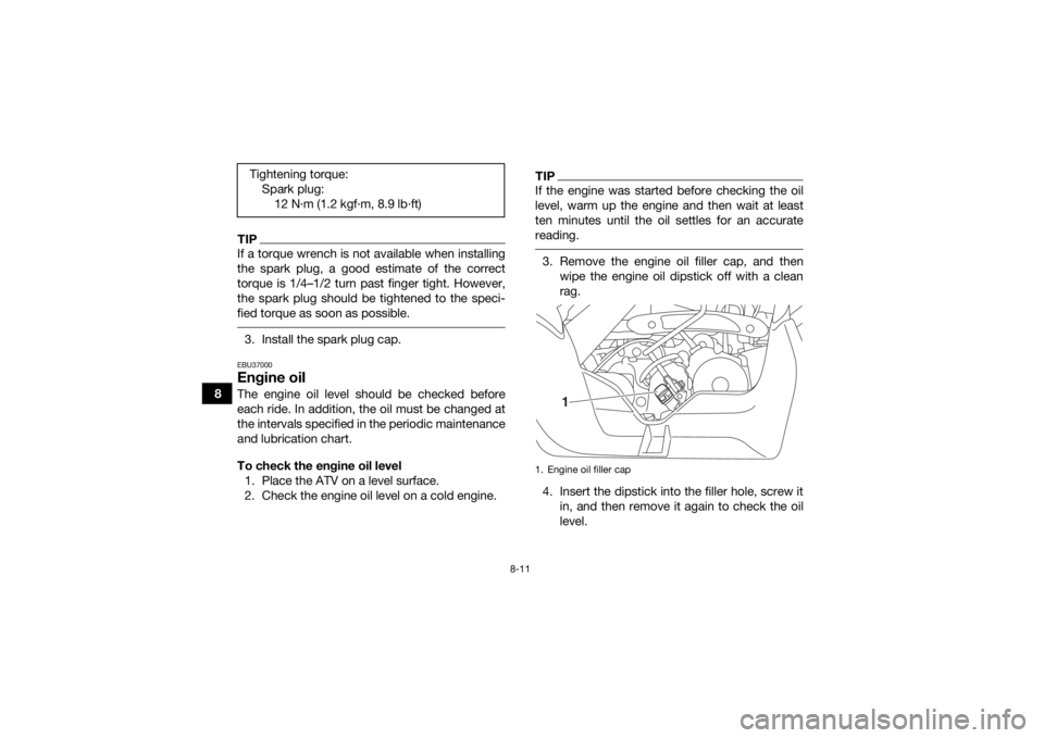 YAMAHA YFM90 2018 Owners Manual 8-11
8
TIPIf a torque wrench is not available when installing
the spark plug, a good estimate of the correct
torque is 1/4–1/2 turn past finger tight. However,
the spark plug should be tightened to YAMAHA YFM90 2018 Owners Manual 8-11
8
TIPIf a torque wrench is not available when installing
the spark plug, a good estimate of the correct
torque is 1/4–1/2 turn past finger tight. However,
the spark plug should be tightened to